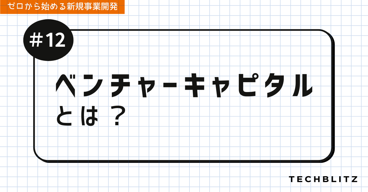ベンチャーキャピタルとは？｜ゼロから始める新規事業開発 #12 – TECHBLITZ