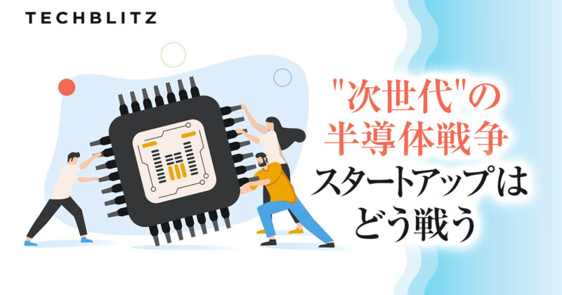 次世代”の半導体戦争、スタートアップはどう戦う？ │ TECHBLITZ