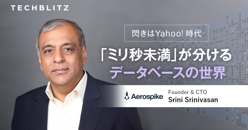 閃きはYahoo!時代　「ミリ秒未満」の世界で競合に差をつけるリアルタイムデータベース　Aerospike
