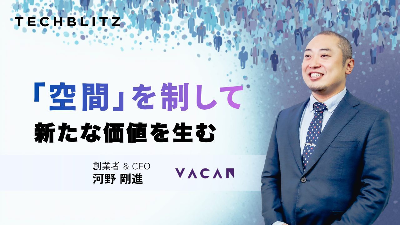 「空間」を制して価値を生む　人流の課題を解決するVACANの次なる挑戦