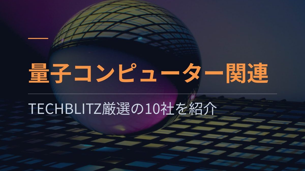 Quantinuum上場が示した量子コンピュータ商用化の可能性——量子コンピューター関連スタートアップ10社　TECHBLITZ厳選企業リスト